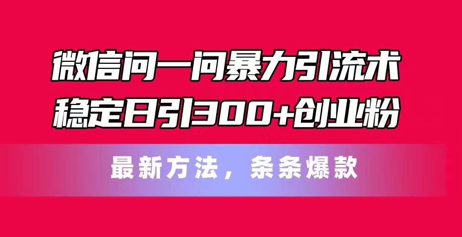 微信问一问暴力引流术，稳定日引300+创业粉，最新方法，条条爆款-知芽创业社