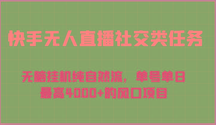 快手无人直播社交类任务：无脑挂机纯自然流，单号单日最高4000+的风口项目-知芽创业社