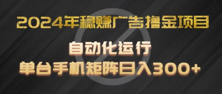 2024年稳赚广告撸金项目，全程自动化运行，单台手机就可以矩阵操作，日入300+【揭秘】-知芽创业社