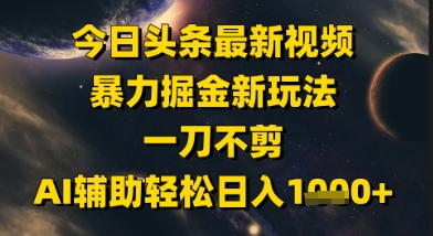 今日头条最新美女视频暴力掘金新玩法，一刀不剪，AI辅助轻松日入1k+-知芽创业社
