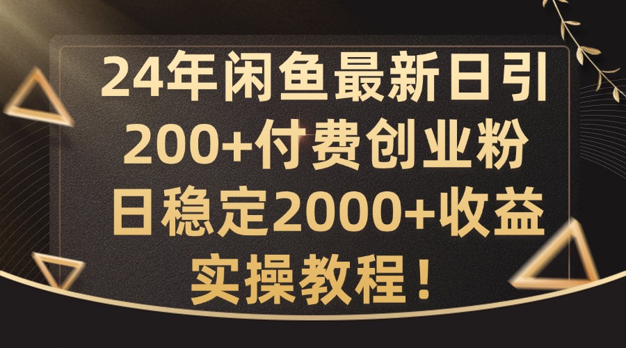 24年闲鱼最新日引200+付费创业粉日稳2000+收益，实操教程【揭秘】-知芽创业社