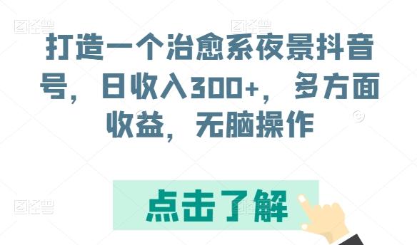 打造一个治愈系夜景抖音号，日收入300+，多方面收益，无脑操作【揭秘】-知芽创业社