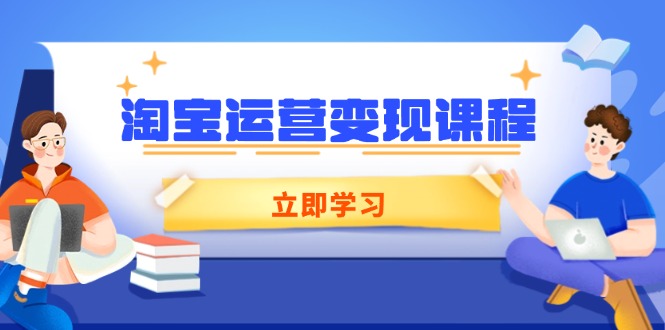 淘宝运营变现课程，涵盖店铺运营、推广、数据分析，助力商家提升-知芽创业社