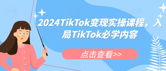 2024TikTok变现实操课程，入局TikTok必学内容-知芽创业社