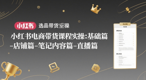 小红书电商带货课程实操：基础篇-选品篇-店铺篇-笔记内容篇-直播篇-知芽创业社