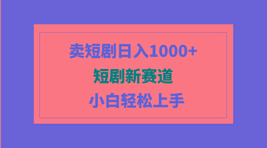 (9467期)短剧新赛道：卖短剧日入1000+，小白轻松上手，可批量-知芽创业社