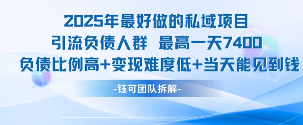 2025年最好做的私域项目，引流负债人群，最高一天变现7.4k，人群占比高，变现难度低，当天就能见到钱-知芽创业社