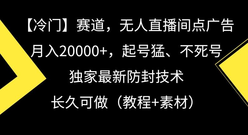 冷门赛道，无人直播间点广告，月入20000+，起号猛、不死号，独家最新防封技术【揭秘】-知芽创业社