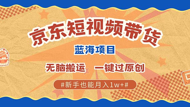 京东短视频带货 2025新风口 批量搬运 单号月入过万 上不封顶-知芽创业社