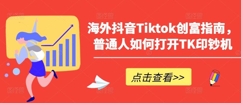 海外抖音Tiktok创富指南，普通人如何打开TK印钞机-知芽创业社