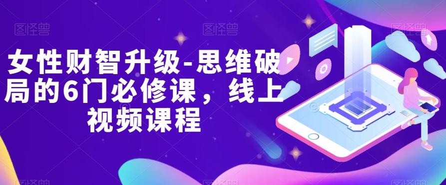 女性财智升级-思维破局的6门必修课，线上视频课程-知芽创业社