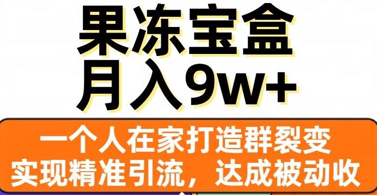 果冻宝盒，一个人在家打造群裂变，实现精准引流，达成被动收入，月入9w+-知芽创业社