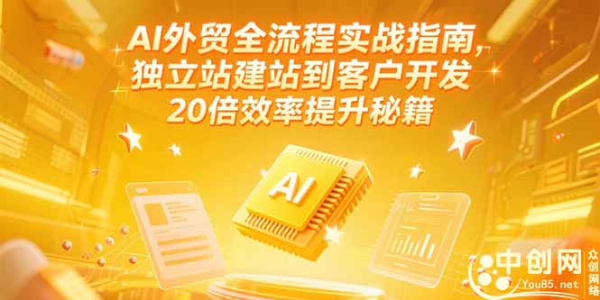 AI外贸全流程实战指南，独立站建站到客户开发，20倍效率提升秘籍(更新6月-知芽创业社