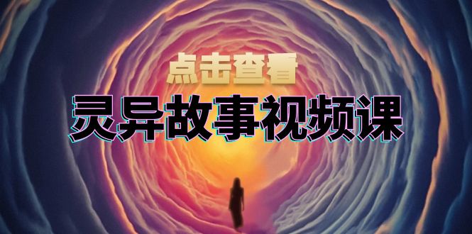 灵异故事视频课：文案、剪辑流程、画面处理及封面制作，助力创作者盈利-知芽创业社