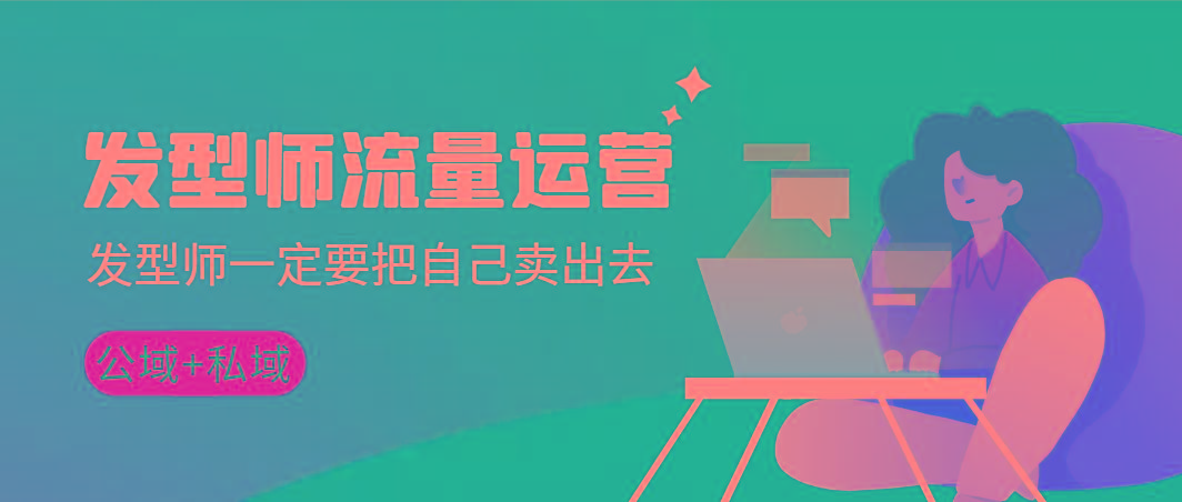 发型师 流量运营，发型师一定要把自己卖出去(公域+私城)高清无水印-知芽创业社