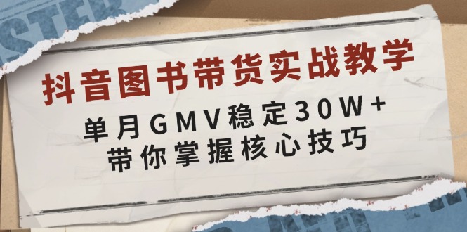 抖音图书带货实战教学，单月GMV稳定30W+，带你掌握核心技巧-知芽创业社