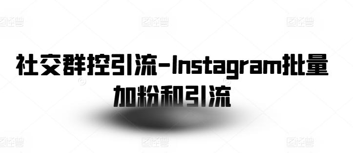 社交群控引流-Instagram批量加粉和引流-知芽创业社