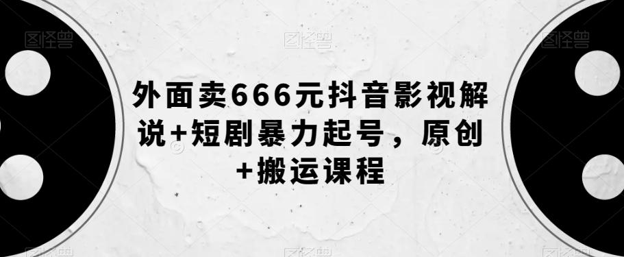 外面卖666元抖音影视解说+短剧暴力起号，原创+搬运课程-知芽创业社
