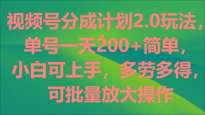 视频号分成计划2.0玩法，单号一天200+简单，小白可上手，多劳多得，可批量放大操作-知芽创业社