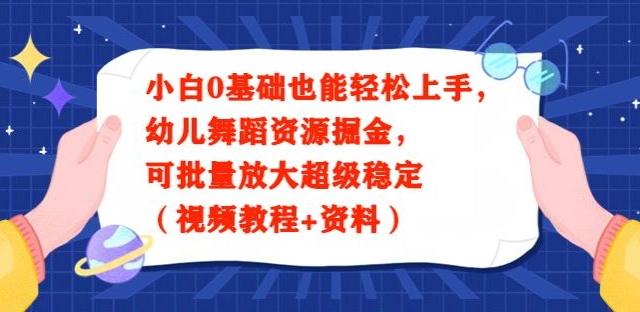 小白0基础也能轻松上手，幼儿舞蹈资源掘金，可批量放大超级稳定（视频教程+资料）-知芽创业社