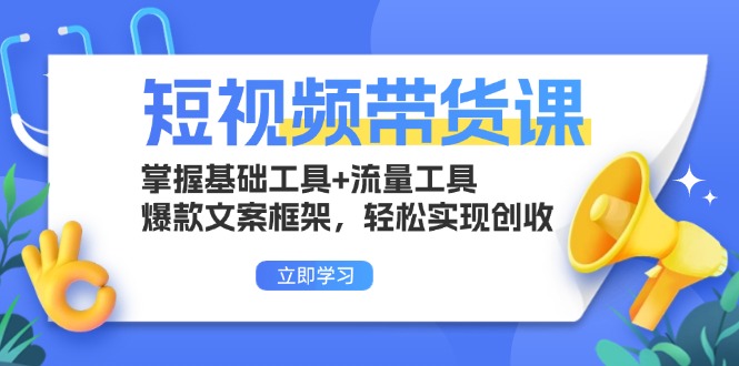 短视频带货课：掌握基础工具+流量工具，爆款文案框架，轻松实现创收-知芽创业社