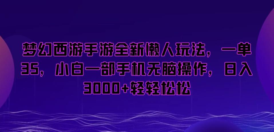 梦幻西游手游全新懒人玩法，一单35，小白一部手机无脑操作，日入3000+轻轻松松【揭秘】-知芽创业社