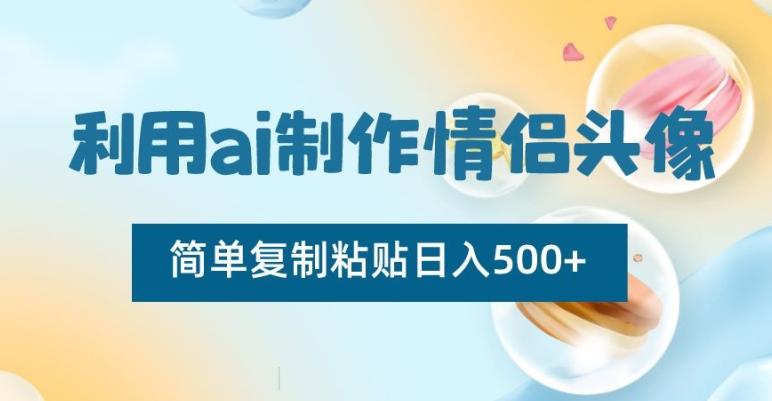 利用ai制作情侣头像，简单复制粘贴日入500+【揭秘】-知芽创业社