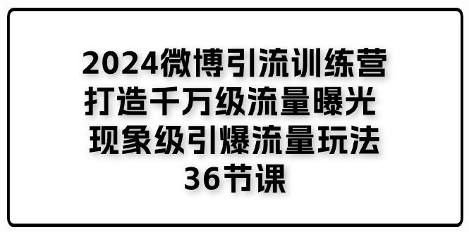 2024微博引流训练营「打造千万级流量曝光 现象级引爆流量玩法」36节课-知芽创业社