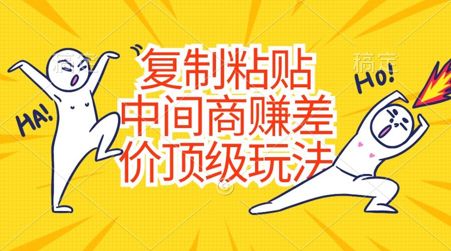 复制粘贴，中间商赚差价顶级玩法，零成本，硬通货-知芽创业社