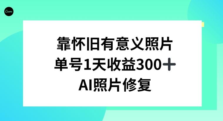 AI照片修复，靠怀旧有意义的照片，一天收益300+-知芽创业社