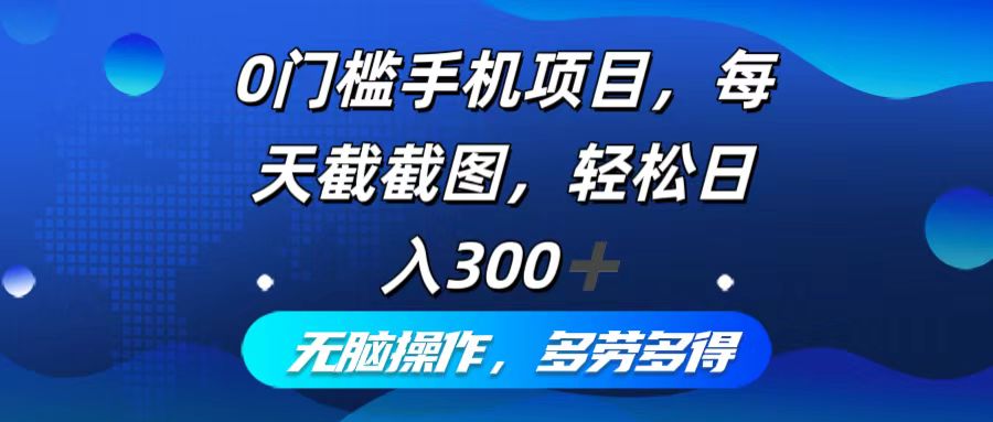 0门槛手机项目，每天截截图，轻松日入300+，无脑操作多劳多得-知芽创业社