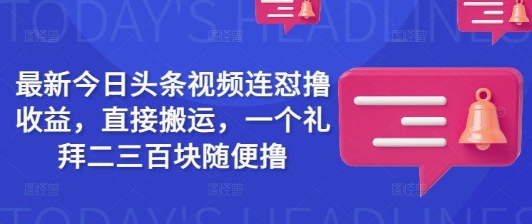 最新今日头条视频连怼撸收益，直接搬运，一个礼拜二三百块随便撸-小艾项目网