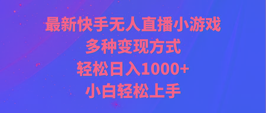 最新快手无人直播小游戏，多种变现方式，轻松日入1000+小白轻松上手-知芽创业社