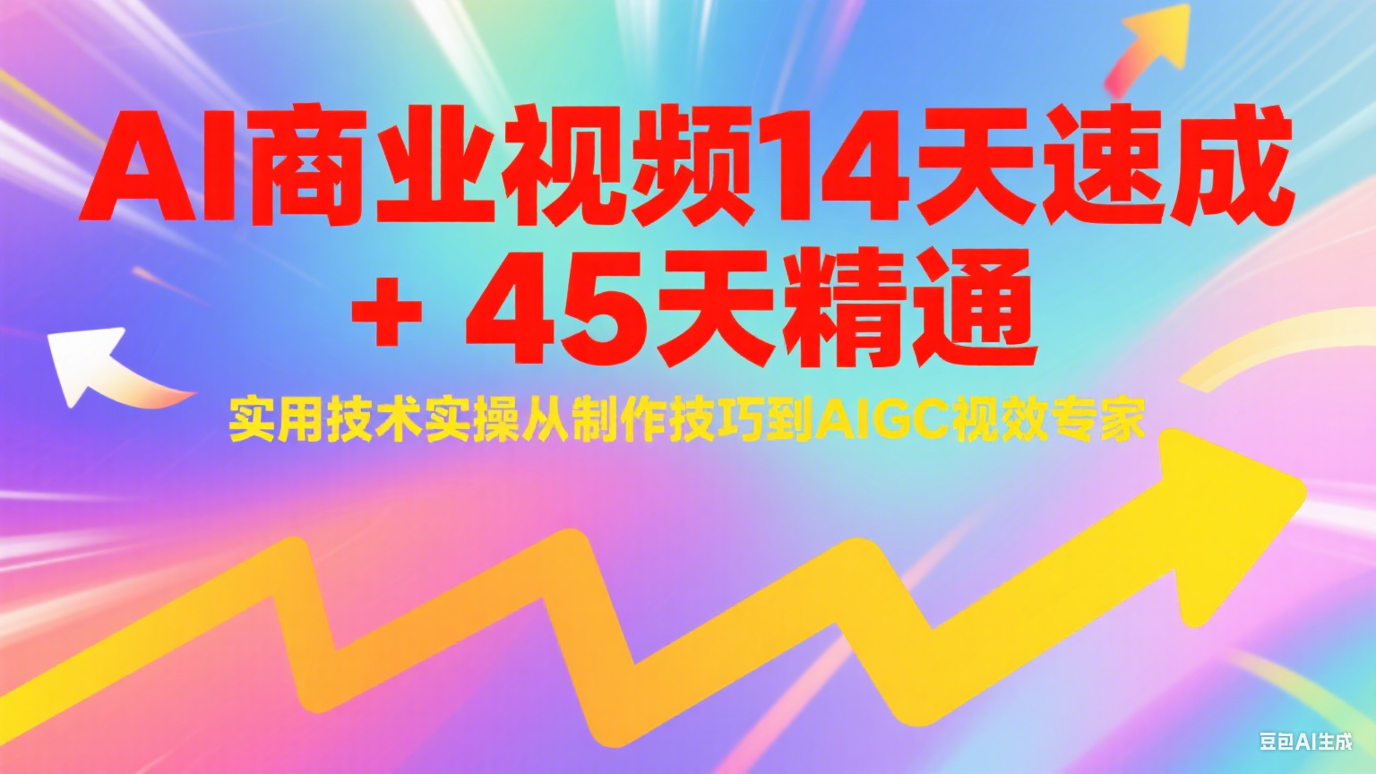 AI商业视频14天速成+45天精通实用技术实操，从制作技巧到AIGC视效专家-知芽创业社