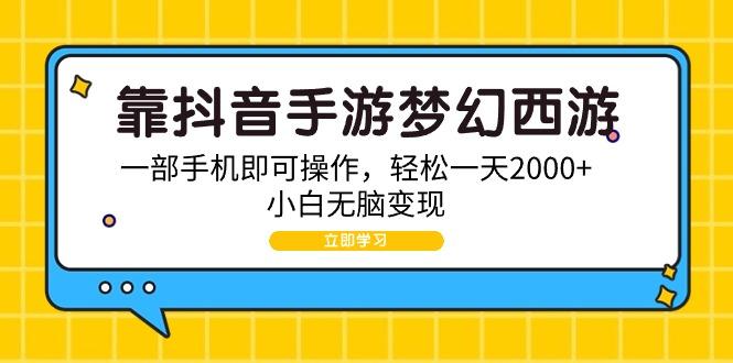 (9452期)靠抖音手游梦幻西游，一部手机即可操作，轻松一天2000+，小白无脑变现-小艾项目网