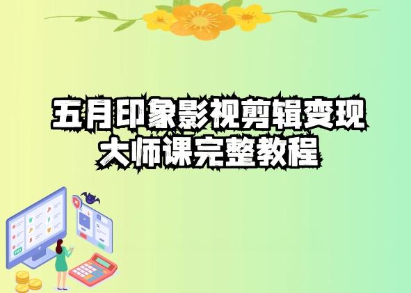 五自印象影视剪辑变现大师课完整教程-知芽创业社