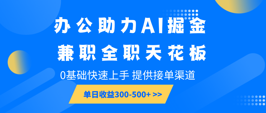 办公助力AI掘金，兼职全职天花板，0基础快速上手，单日收益300-500+-知芽创业社