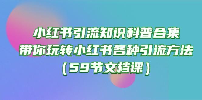 小红书引流知识科普合集，带你玩转小红书各种引流方法(59节文档课-知芽创业社