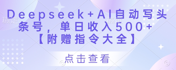 Deepseek+AI自动写头条号，单日收入500+ 【附赠指令大全】-知芽创业社