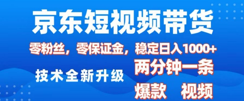 京东短视频带货，2025火爆项目，0粉丝，0保证金，操作简单，2分钟一条原创视频，日入1k【揭秘】-知芽创业社
