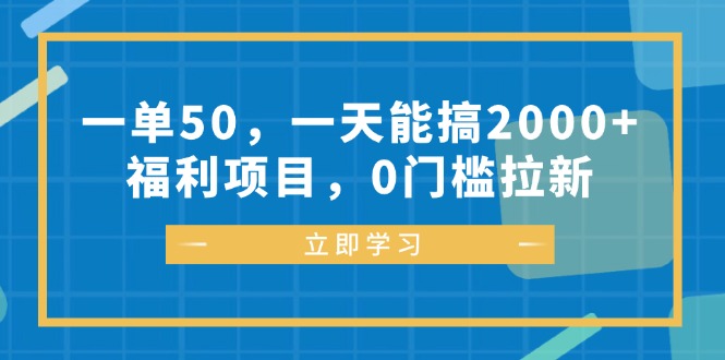 一单50，一天能搞2000+，福利项目，0门槛拉新-知芽创业社