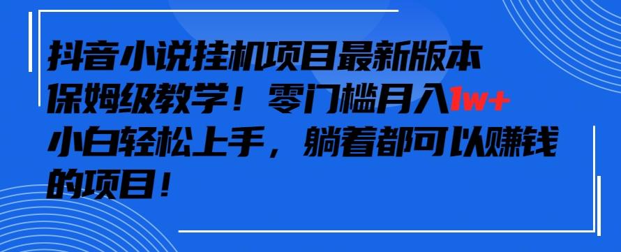 抖音最新小说挂机项目，保姆级教学，零成本月入1w+，小白轻松上手【揭秘】-小艾项目网