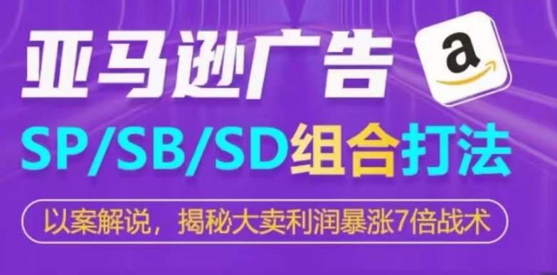 亚马逊SP/SB/SD广告组合打法，揭秘大卖利润暴涨7倍战术-知芽创业社