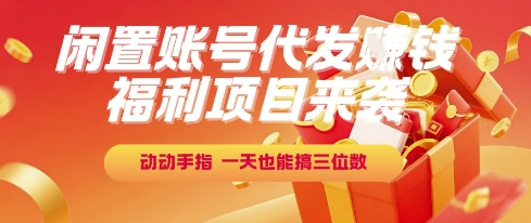 福利项目来袭，闲置账号代发挣钱，动动手指，一天也能搞三位数【揭秘】-知芽创业社