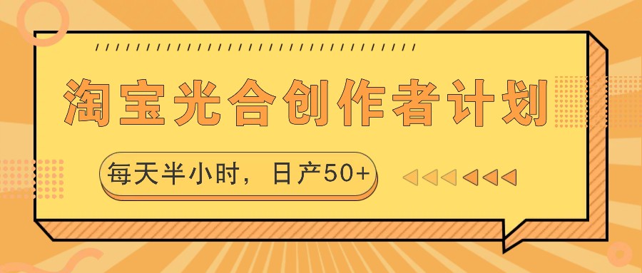 淘宝光合创作者计划，每天半小时，日产50+-知芽创业社
