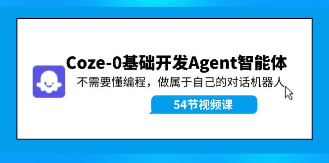 Coze-0基础开发 Agent智能体教程：不需要懂编程，做属于自己的对话机器人-知芽创业社