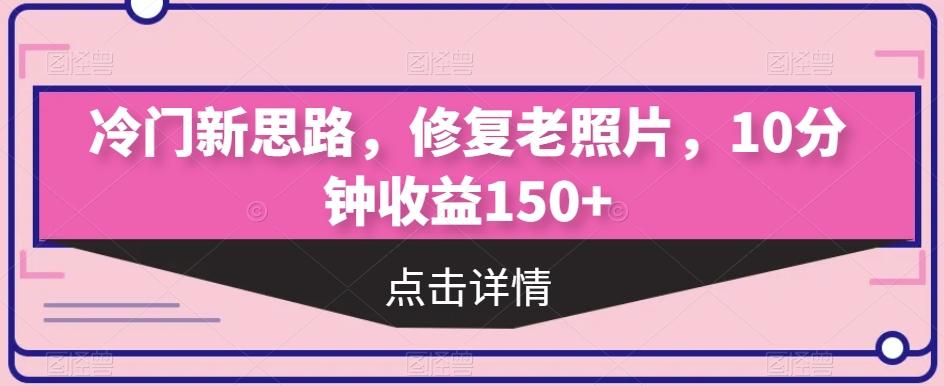 冷门新思路，修复老照片，10分钟收益150+-知芽创业社