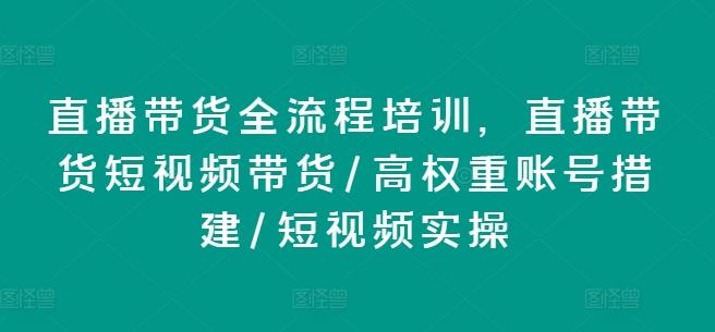 直播带货全流程培训，直播带货短视频带货/高权重账号措建/短视频实操-知芽创业社