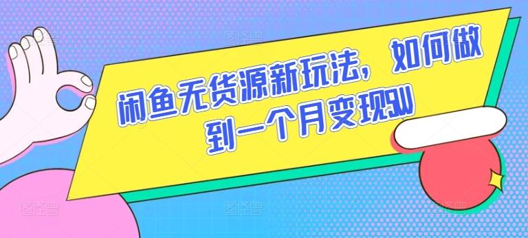 闲鱼无货源新玩法，如何做到一个月变现5W【揭秘】-知芽创业社