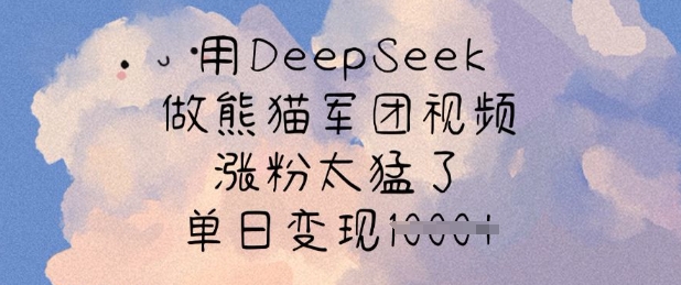 用DeepSeek做熊猫军团视频，涨粉太猛了，单日变现多张-小艾项目网